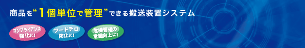 商品を“1個単位で管理”できる搬送装置システム コンプライアンス強化に！ フードテロ防止に！ 危機管理意識向上に！